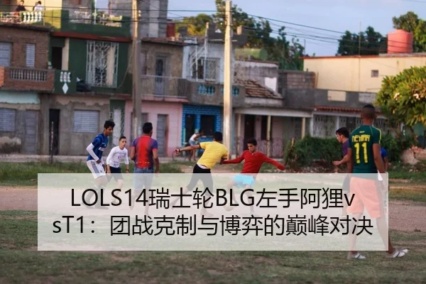 LOLS14瑞士轮BLG左手阿狸vsT1：团战克制与博弈的巅峰对决 - yaxin