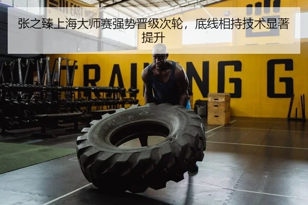张之臻上海大师赛强势晋级次轮，底线相持技术显著提升